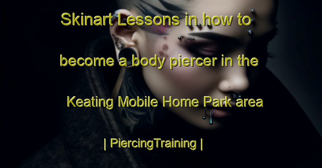 Skinart Lessons in how to become a body piercer in the Keating Mobile Home Park area | PiercingTraining | PiercingClasses | SkinartTraining-United States